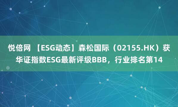 悦倍网 【ESG动态】森松国际（02155.HK）获华证指数ESG最新评级BBB，行业排名第14