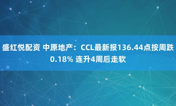 盛红悦配资 中原地产：CCL最新报136.44点按周跌0.18% 连升4周后走软