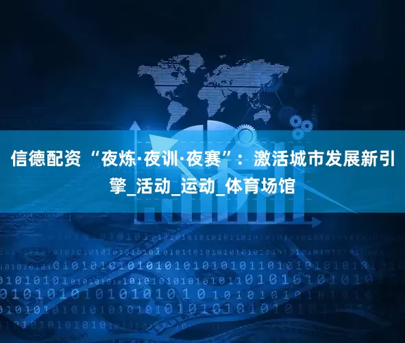 信德配资 “夜炼·夜训·夜赛”：激活城市发展新引擎_活动_运动_体育场馆