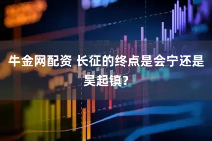 牛金网配资 长征的终点是会宁还是吴起镇？